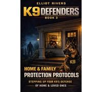 K9 DEFENDERS HOME AND FAMILY PROTECTION PROTOCOLS: STEP UP YOUR K9’S DEFENSE OF HOME AND LOVE ONES (K9 Defenders Series)