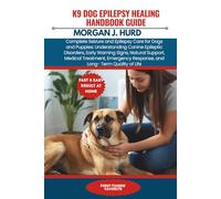 K9 DOG EPILEPSY HEALING HANDBOOK GUIDE: Complete Seizure and Epilepsy Care for Dogs and Puppies: Understanding Canine Epileptic Disorders, Early ... of Life (The PetWise Companion Series)