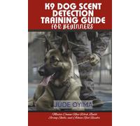 K9 DOG SCENT DETECTION TRAINING GUIDE FOR BEGINNERS: Master Canine Nose Work, Build Strong Skills, and Achieve Real Results (The K9 & Pet Mastery Series)