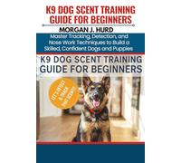 K9 DOG SCENT TRAINING GUIDE FOR BEGINNERS: Master Tracking, Detection, and Nose Work Techniques to Build a Skilled, Confident Dogs and Puppies (The PetWise Companion Series)