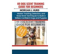 K9 DOG SCENT TRAINING GUIDE FOR BEGINNERS: Master Tracking, Detection, and Nose Work Techniques to Build a Skilled, Confident Dogs and Puppies (The PetWise Companion Series)