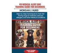 K9 MEDICAL ALERT DOG TRAINING GUIDE FOR BEGINNERS: Step-by-Step Techniques to Train Life-Saving Dogs for Diabetes, Seizures, Allergies, and Other Medical Conditions (The PetWise Companion Series)