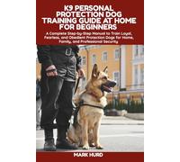 K9 PERSONAL PROTECTION DOG TRAINING GUIDE AT HOME FOR BEGINNERS: A Complete Step-by-Step Manual to Train Loyal, Fearless, and Obedient Protection Dogs ... Security (POSITIVE REINFORCEMENT PET HOME)