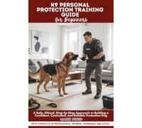 K9 PERSONAL PROTECTION TRAINING GUIDE FOR BEGINNERS: A Safe, Ethical, Step-by-Step Approach to Building a Confident, Controlled, and Reliable Protection Dog (POSITIVE REINFORCEMENT PET HOME)