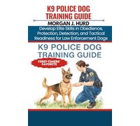 K9 POLICE DOG TRAINING GUIDE: Develop Elite Skills in Obedience, Protection, Detection, and Tactical Readiness for Law Enforcement Dogs: 18 (The PetWise Companion Series)