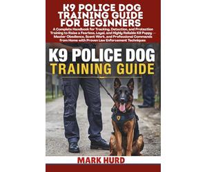 K9 POLICE DOG TRAINING GUIDE FOR BEGINNERS: A Handbook for Tracking, Detection, and Protection Training to Raise a Fearless, Loyal, and Reliable K9 ... Techniques (POSITIVE REINFORCEMENT PET HOME)