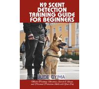 K9 SCENT DETECTION TRAINING GUIDE FOR BEGINNERS: Master Tracking, Narcotics, Search & Rescue, and Personal Protection Skills with Your Dog (The K9 & Pet Mastery Series)