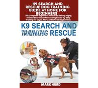 K9 SEARCH AND RESCUE DOG TRAINING GUIDE AT HOME FOR BEGINNERS: The Complete Beginner’s Manual to Raising Highly Trained Search and Rescue Dogs ... Canines (POSITIVE REINFORCEMENT PET HOME)