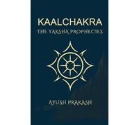 Kaalchakra: The Yaksha Prophecies: The Yaksha Prophecies - A Mythological Thriller of Time, Secrets, and Ancient India: 1