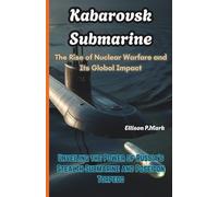 Kabarovsk Submarine: The Rise of Nuclear Warfare and Its Global Impact: Unveiling the Power of Russia’s Stealth Submarine and Poseidon Torpedo (The ... Revolution: The Future of Underwater Warfare)