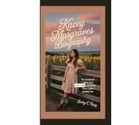 KACEY MUSGRAVES BIOGRAPHY: THE SOUNDTRACK OF HER SOUL LOVE, LOSS, AND LYRICS FROM A GENRE-BENDING STAR