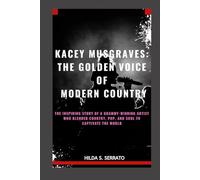 KACEY MUSGRAVES: THE GOLDEN VOICE OF MODERN COUNTRY: THE INSPIRING STORY OF A GRAMMY-WINNING ARTIST WHO BLENDED COUNTRY, POP, AND SOUL TO CAPTIVATE THE WORLD
