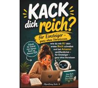 Kack dich reich? - Buch schreiben mit KI und erfolgreich bei Amazon KDP veröffentlichen: Schritt für Schritt zum eigenen Buch: Ideen finden, mit KI ... über Amazon KDP veröffentlichen - ohne Verlag