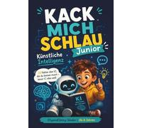 Kack mich schlau Junior: Künstliche Intelligenz für Kinder - über KI, ChatGPT, Roboter und die Zukunft: 28 unglaubliche Fakten über KI, ChatGPT, Roboter und die Technologie der Zukunft