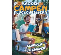 Kacken, Campen, Klugscheissern - Das Lustige Klobuch für Camper: 101 Dinge, die du nur auf dem Klo erfährst - Unnützes Campingwissen, schräge Fakten ... Geschenk für Camper und Wohnmobilfans