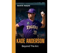 KADE ANDERSON: Beyond the Arc - The Rise of a Relentless Competitor Who Turned Hard Work Into a Future and Inspired the Next Generation