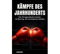 Kämpfe des Jahrhunderts: Die 50 legendärsten Duelle im Boxring, die unvergessen bleiben