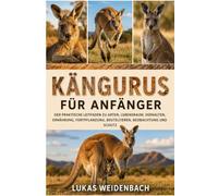 Kängurus für Anfänger: Der praktische Leitfaden zu Arten, Lebensraum, Verhalten, Ernährung, Fortpflanzung, Beuteltieren, Beobachtung und Schutz