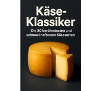 Käse-Klassiker: Die 50 berühmtesten und schmackhaftesten Käsesorten