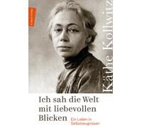 Käthe Koll Ich sah die Welt mit liebevollen Blicken: Ein Leben (Tapa dura)