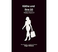 Käthe und ihre 10: Ein klassischer Edgar-Wallace-Kriminalroman um eine geniale Verbrecherin und ihre Bande, modern neu übersetzt