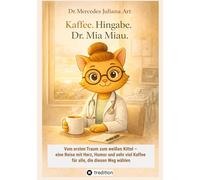 Kaffee. Hingabe. Dr. Mia Miau.: Vom ersten Traum zum weißen Kittel - eine Reise mit Herz, Humor und sehr viel Kaffee für alle, die diesen Weg wählen: 7