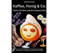 Kaffee, Honig & Co. - Schön mit dem, was du zuhause hast! - Peelings, Masken, Cremes, Haarpflege, Duftideen, Fußpflege & mehr: Natürliche DIY-Kosmetik ... aus deiner Küche - viele einfache Rezepte