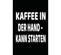 Kaffee in der Hand - kann starten - Lustiges Notizbuch für Kaffeejunkies | Perfekt für Büro, Schule & Alltag: Witziges Geschenk für Kaffeeliebhaber - ... Notizbuch für To-Do-Listen, Gedanken & Ideen