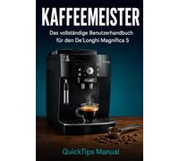 KAFFEEMEISTER: Das vollständige Benutzerhandbuch für den De'Longhi Magnifica S Kaffeevollautomaten: Einrichtung, Mahlgrad, Kaffeerezepte, Milchschaum, ... Entkalkung und Fehlerbehebung für Einsteiger