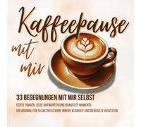 Kaffeepause mit mir I 33 Begegnungen mit mir selbst I Echte Fragen, leise Antworten und bewusste Momente: Ein Journal für Selbstreflexion, innere Klarheit und bewusste Auszeiten