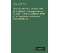 Kaffir Folk-lore. Or, a Selection from the Traditional Tales Current Among the People Living on the Eastern Border of the Cape Colony, with Copious Explanatory Notes
