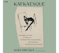 Kafkaesque: From Jorge Luis Borges to Primo Levi, Ten Writers Who Translated Kafka and Transformed Twentieth-Century Literature