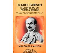 Kahlil Gibran - Lecciones De Un Profeta Rebelde: Del Loco que Perdió sus Máscaras al Profeta que Despertó Corazones (METAFÍSICA del YO SOY)