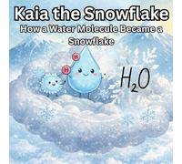 Kaia The Snowflake: How a Water Molecule Became a Snowflake: A Magical Winter Journey Through Science and the Water Cycle How Water Becomes Ice (Kaia’s Science Adventures)