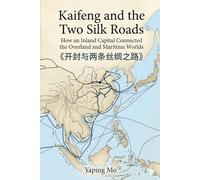 Kaifeng and the Two Silk Roads: How an Inland Capital Connected the Overland and Maritime Worlds