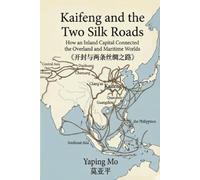 Kaifeng and the Two Silk Roads: How an Inland Capital Connected the Overland and Maritime Worlds