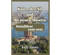 Kairo, der Nil und die neuen Museen Reiseführer 2026-2027: Ein vollständiger Reiseführer für Erstbesucher