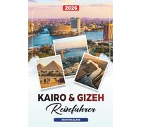 KAIRO & GIZEH REISEFÜHRER 2026: Entdecken Sie versteckte Schätze, historische Sehenswürdigkeiten, Reisetipps und unvergessliche Urlaubserlebnisse