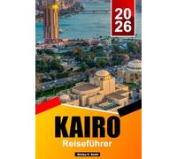 KAIRO Reiseführer 2025-2026: Die besten Aktivitäten, Pyramiden von Gizeh, Ägyptische Museen, Highlights der Altstadt, Essen und Reiseplanung