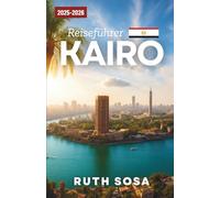 KAIRO REISEFÜHRER 2025-2026: Erleben Sie einen fantastischen Touristenurlaub mit unvergesslichen Sehenswürdigkeiten in Ägyptens Hauptstadt