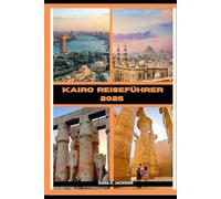 KAIRO REISEFÜHRER 2025 (EPIC ADVENTURE, TRAVEL, TEKKING GIUDE AROUND THE GLOBAL( Discovering traiol of a lifetime)