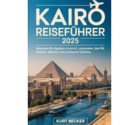 Kairo Reiseführer 2025: Erkunden Sie Ägyptens antike Hauptstadt, Pyramiden, den Nil, Museen, Märkte und versteckte Schätze: Erleben Sie Kairos reiche ... die Große Sphinx, Ägyptisches Museum...