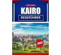 Kairo Reiseführer 2025: Erkundung des Herzens Ägyptens, ein Führer zu Sehenswürdigkeiten, Kultur und pulsierendem Stadtleben