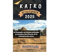 KAIRO REISEFÜHRER 2025: Ihr Reisebegleiter zum Erkunden und Genießen der Attraktionen dieses Reiseziels, das Sie unbedingt besuchen müssen. ("Epische Reiseziele Reihe")