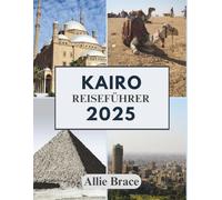 KAIRO REISEFÜHRER 2025: Von den Schatten des Nils bis zu den Geheimnissen auf den Dächern
