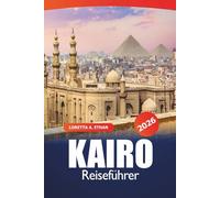 Kairo Reiseführer 2026: Antike Wahrzeichen, versteckte Perlen, Märkte, wichtige Tipps, kulturelle Erlebnisse und Essen in der ägyptischen Hauptstadt für ein Abenteuer