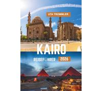 KAIRO REISEFÜHRER 2026: Antike Wunder, lebendige Kultur, zeitlose Nillandschaften, historische Schätze Ägyptens und des Herzens Afrikas