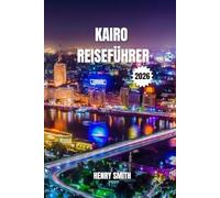 KAIRO-REISEFÜHRER 2026: DIE GEHEIMNISSE DER EWIGEN STADT FÜR UNVERGESSLICHE ABENTEUER