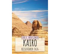 KAIRO REISEFÜHRER 2026: Entdecken Sie Ägyptens historische Hauptstadt mit Pyramiden, antiker Kultur, lokalem Essen, Märkten und praktischen Reisetipps
