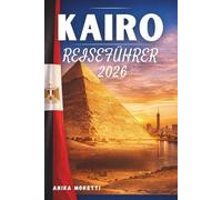 KAIRO REISEFÜHRER 2026: Entdecken Sie antike Wunder, atemberaubende Sonnenuntergänge am Nil und die zeitlose Seele Ägyptens - mit praktischen Tipps für eine reibungslose Reise
